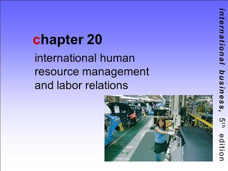 International business, 5 th edition chapter 20 international human resource management and labor relations.