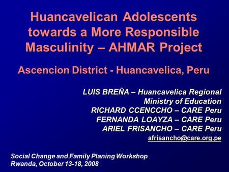 Huancavelican Adolescents towards a More Responsible Masculinity – AHMAR Project Ascencion District - Huancavelica, Peru LUIS BREÑA – Huancavelica Regional.