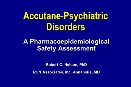 Accutane-Psychiatric Disorders A Pharmacoepidemiological Safety Assessment Robert C. Nelson, PhD RCN Associates, Inc. Annapolis, MD.