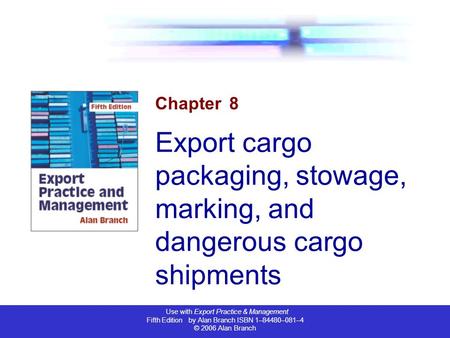 Use with Export Practice & Management Fifth Edition by Alan Branch ISBN 1–84480–081–4 © 2006 Alan Branch Chapter 8 Export cargo packaging, stowage, marking,