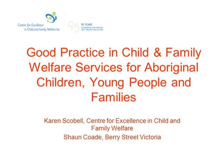 Good Practice in Child & Family Welfare Services for Aboriginal Children, Young People and Families Karen Scobell, Centre for Excellence in Child and Family.