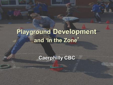 Playground Development and ‘In the Zone ’ Caerphilly CBC.