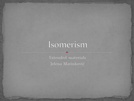 Extended materials Jelena Marinković. The existence of chemical compounds that have the same molecular formulae but different molecular structures or.