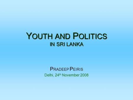 Y OUTH AND P OLITICS IN SRI LANKA P RADEEP P EIRIS Delhi, 24 th November 2008.