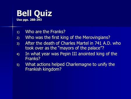 Bell Quiz Use pgs. 288-293 1) Who are the Franks? 2) Who was the first king of the Merovingians? 3) After the death of Charles Martel in 741 A.D. who took.