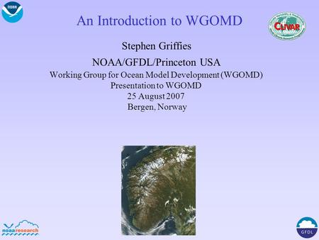 An Introduction to WGOMD Stephen Griffies NOAA/GFDL/Princeton USA Working Group for Ocean Model Development (WGOMD) Presentation to WGOMD 25 August 2007.