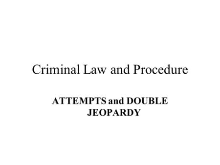 Criminal Law and Procedure ATTEMPTS and DOUBLE JEOPARDY.