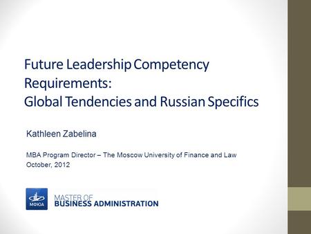 Future Leadership Competency Requirements: Global Tendencies and Russian Specifics Kathleen Zabelina MBA Program Director – The Moscow University of Finance.
