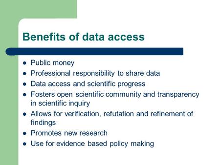Benefits of data access Public money Professional responsibility to share data Data access and scientific progress Fosters open scientific community and.