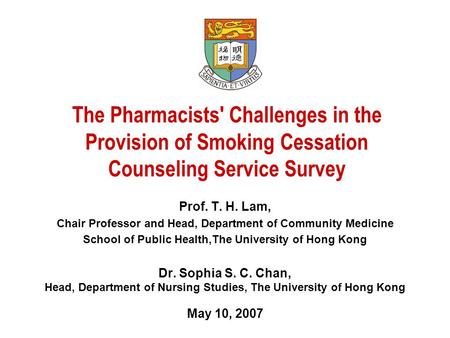 The Pharmacists' Challenges in the Provision of Smoking Cessation Counseling Service Survey Prof. T. H. Lam, Chair Professor and Head, Department of Community.