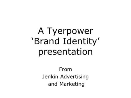 A Tyerpower ‘Brand Identity’ presentation From Jenkin Advertising and Marketing.
