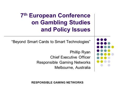 7 th European Conference on Gambling Studies and Policy Issues “Beyond Smart Cards to Smart Technologies” Phillip Ryan Chief Executive Officer Responsible.