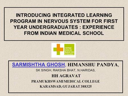 INTRODUCING INTEGRATED LEARNING PROGRAM IN NERVOUS SYSTEM FOR FIRST YEAR UNDERGRADUATES : EXPERIENCE FROM INDIAN MEDICAL SCHOOL SARMISHTHA GHOSH, HIMANSHU.