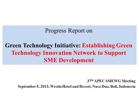 Progress Report on Green Technology Initiative: Establishing Green Technology Innovation Network to Support SME Development 37 th APEC SMEWG Meeting September.