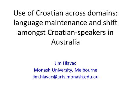 Use of Croatian across domains: language maintenance and shift amongst Croatian-speakers in Australia Jim Hlavac Monash University, Melbourne