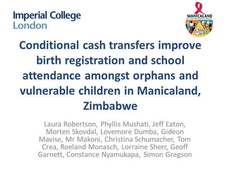 Conditional cash transfers improve birth registration and school attendance amongst orphans and vulnerable children in Manicaland, Zimbabwe Laura Robertson,
