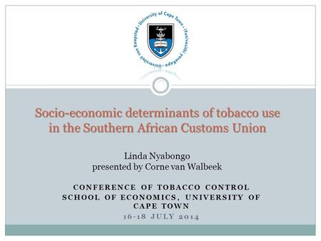 CONFERENCE OF TOBACCO CONTROL SCHOOL OF ECONOMICS, UNIVERSITY OF CAPE TOWN 16-18 JULY 2014 Socio-economic determinants of tobacco use in the Southern African.