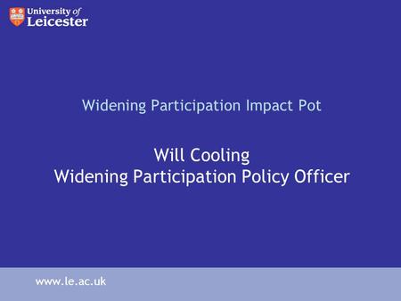Widening Participation Impact Pot Will Cooling Widening Participation Policy Officer www.le.ac.uk.