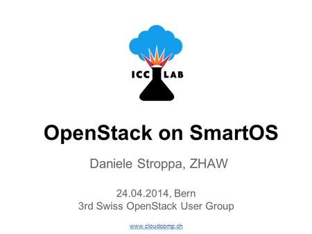 OpenStack on SmartOS Daniele Stroppa, ZHAW 24.04.2014, Bern 3rd Swiss OpenStack User Group www.cloudcomp.ch.