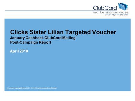All content copyright © 5one 2001 - 2010. All rights reserved. Confidential. Clicks Sister Lilian Targeted Voucher January Cashback ClubCard Mailing Post-Campaign.