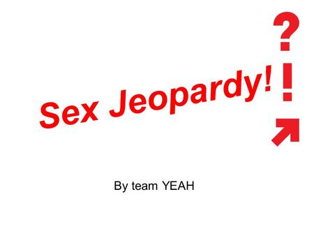 Sex Jeopardy! By team YEAH. Contraception Love Bugs Culture LGBTQI Mixture 100 200 300 400 500.
