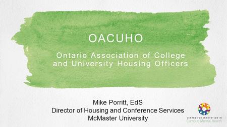 Ontario Association of College and University Housing Officers OACUHO Mike Porritt, EdS Director of Housing and Conference Services McMaster University.
