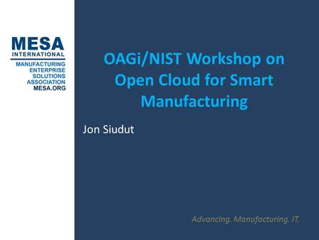 Advancing. Manufacturing. IT. OAGi/NIST Workshop on Open Cloud for Smart Manufacturing Jon Siudut.