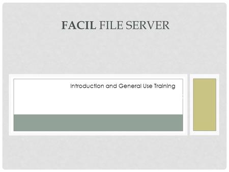 FAMILIARIZATION AND USAGE TRAINING FACIL FILE SERVER Introduction and General Use Training.