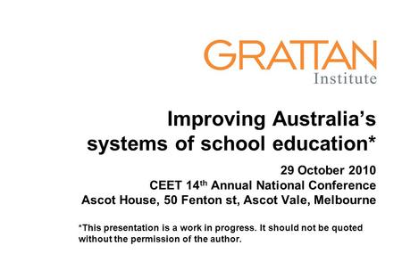 Improving Australia’s systems of school education* 29 October 2010 CEET 14 th Annual National Conference Ascot House, 50 Fenton st, Ascot Vale, Melbourne.