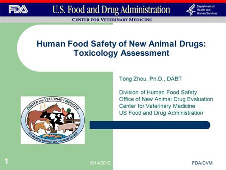 6/14/2012FDA/CVM 1 Tong Zhou, Ph.D., DABT Division of Human Food Safety Office of New Animal Drug Evaluation Center for Veterinary Medicine US Food and.
