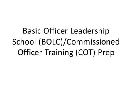 Basic Officer Leadership School (BOLC)/Commissioned Officer Training (COT) Prep.