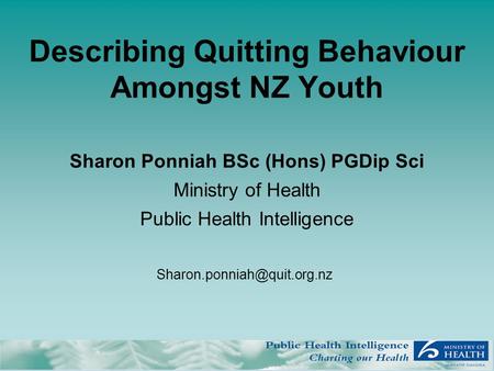 Describing Quitting Behaviour Amongst NZ Youth Sharon Ponniah BSc (Hons) PGDip Sci Ministry of Health Public Health Intelligence