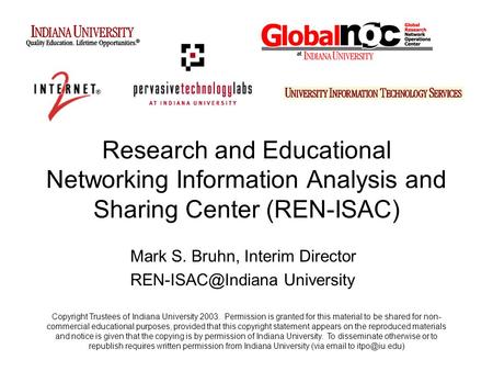 Research and Educational Networking Information Analysis and Sharing Center (REN-ISAC) Mark S. Bruhn, Interim Director University Copyright.