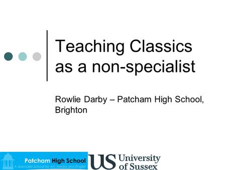 Teaching Classics as a non-specialist Rowlie Darby – Patcham High School, Brighton.