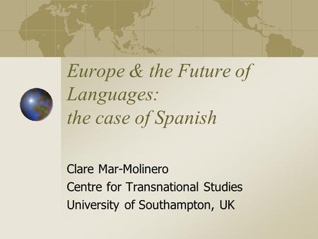Europe & the Future of Languages: the case of Spanish Clare Mar-Molinero Centre for Transnational Studies University of Southampton, UK.