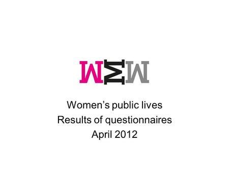 Women’s public lives Results of questionnaires April 2012.