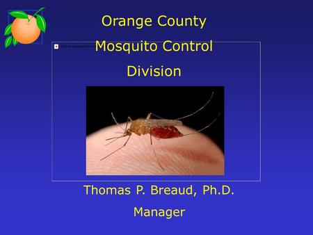 Orange County Mosquito Control Division Thomas P. Breaud, Ph.D. Manager.