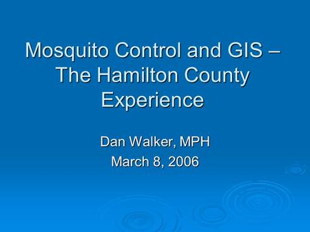 Mosquito Control and GIS – The Hamilton County Experience Dan Walker, MPH March 8, 2006.