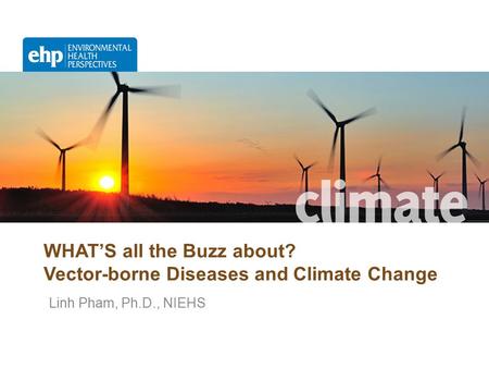 WHAT’S all the Buzz about? Vector-borne Diseases and Climate Change Linh Pham, Ph.D., NIEHS.