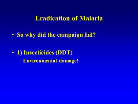 Eradication of Malaria So why did the campaign fail? 1) Insecticides (DDT) –Environmental damage!