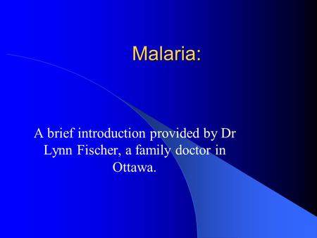 Malaria: A brief introduction provided by Dr Lynn Fischer, a family doctor in Ottawa.
