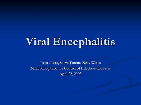 Viral Encephalitis John Nuara, Salwa Touma, Kelly Wines Microbiology and the Control of Infectious Diseases April 22, 2003.