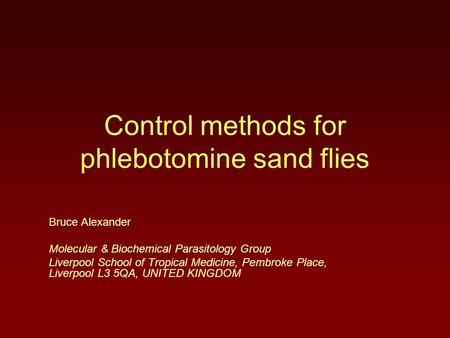 Control methods for phlebotomine sand flies Bruce Alexander Molecular & Biochemical Parasitology Group Liverpool School of Tropical Medicine, Pembroke.