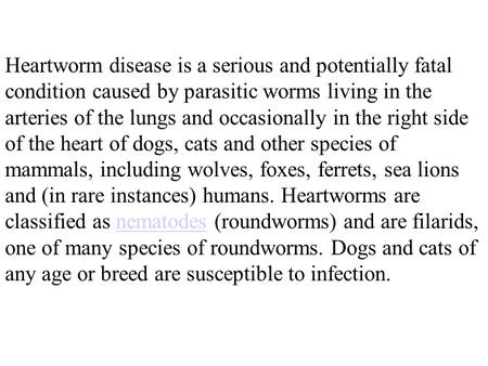 Heartworm disease is a serious and potentially fatal condition caused by parasitic worms living in the arteries of the lungs and occasionally in the right.