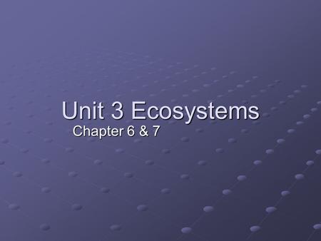 Unit 3 Ecosystems Chapter 6 & 7.