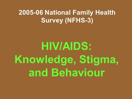 2005-06 National Family Health Survey (NFHS-3) HIV/AIDS: Knowledge, Stigma, and Behaviour.