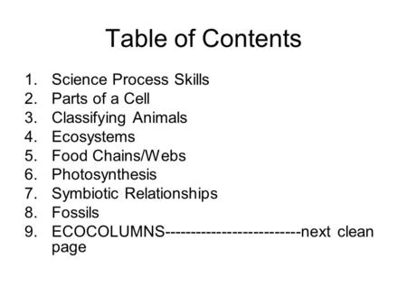 Table of Contents 1.Science Process Skills 2.Parts of a Cell 3.Classifying Animals 4.Ecosystems 5.Food Chains/Webs 6.Photosynthesis 7.Symbiotic Relationships.