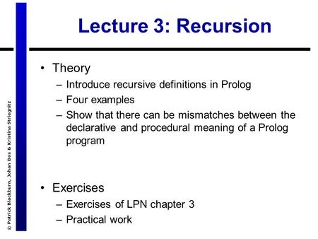 © Patrick Blackburn, Johan Bos & Kristina Striegnitz Lecture 3: Recursion Theory –Introduce recursive definitions in Prolog –Four examples –Show that there.