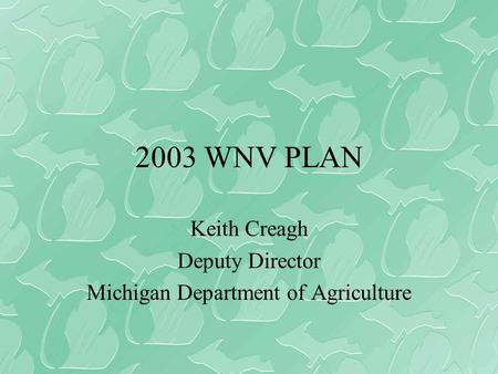 2003 WNV PLAN Keith Creagh Deputy Director Michigan Department of Agriculture.