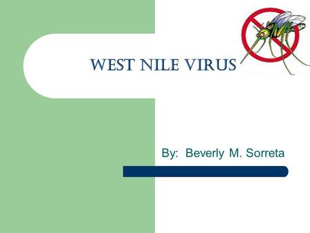 WEST NILE VIRUS By: Beverly M. Sorreta. FIRST WHAT IS A VIRUS? microscopic particle that can infect the cells of a biological organism. Viruses can only.